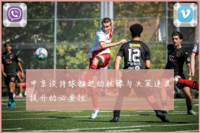 申京谈持球推进的犹豫与决策速度提升的必要性