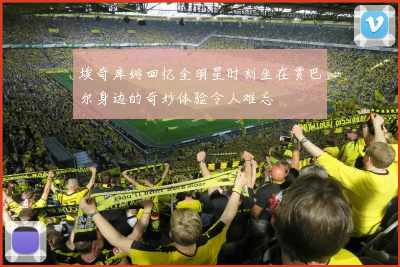 埃奇库姆回忆全明星时刻坐在贾巴尔身边的奇妙体验令人难忘