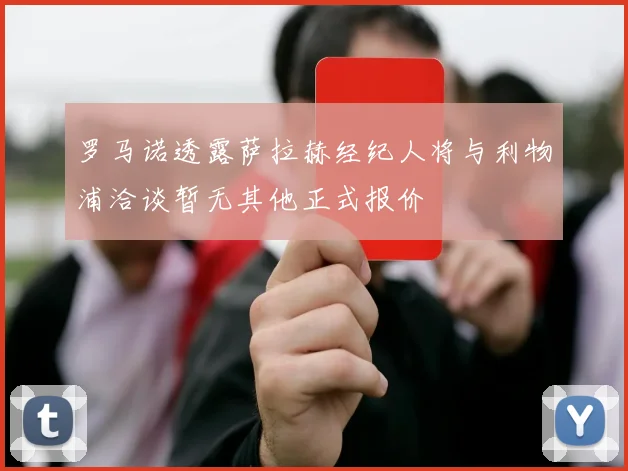 罗马诺透露萨拉赫经纪人将与利物浦洽谈暂无其他正式报价