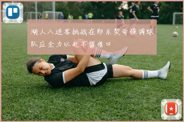 湖人八连客挑战在即东契奇强调球队应全力以赴不留借口