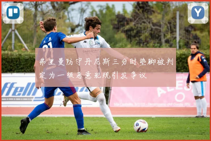 弗里曼防守丹尼斯三分时垫脚被判定为一级恶意犯规引发争议