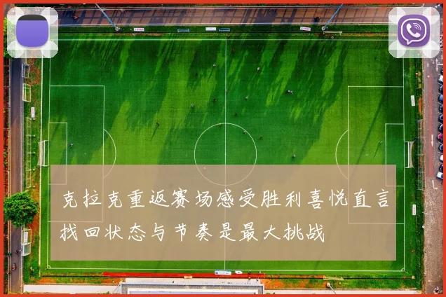 克拉克重返赛场感受胜利喜悦直言找回状态与节奏是最大挑战