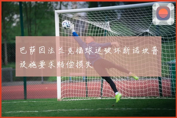 巴萨因法兰克福球迷破坏新诺坎普设施要求赔偿损失