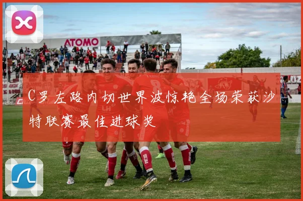 C罗左路内切世界波惊艳全场荣获沙特联赛最佳进球奖