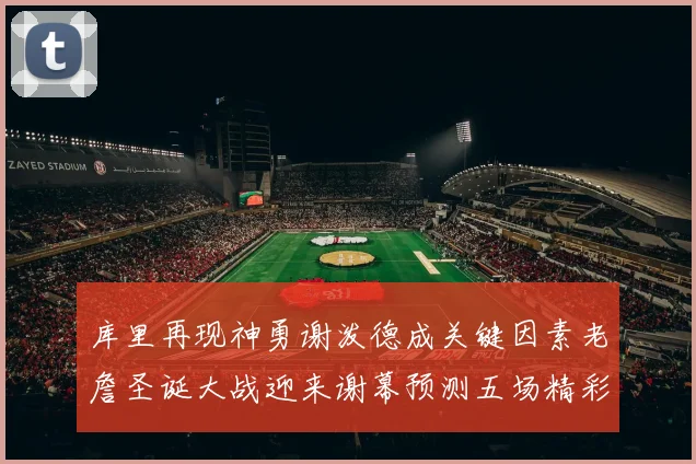 库里再现神勇谢泼德成关键因素老詹圣诞大战迎来谢幕预测五场精彩对决