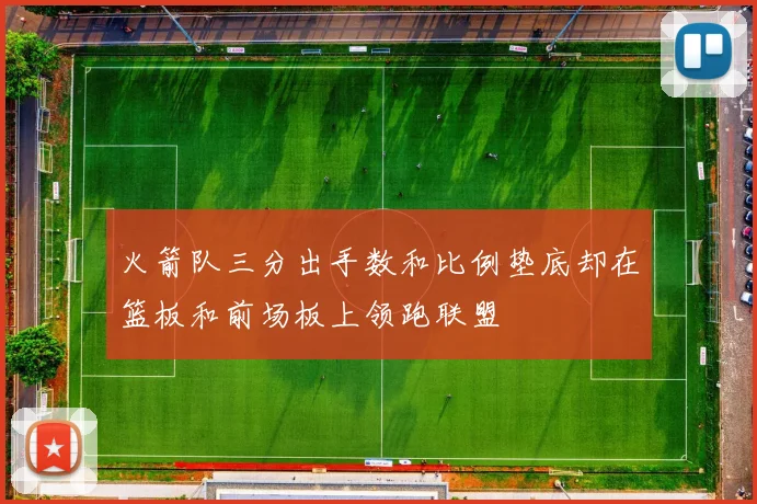 火箭队三分出手数和比例垫底却在篮板和前场板上领跑联盟