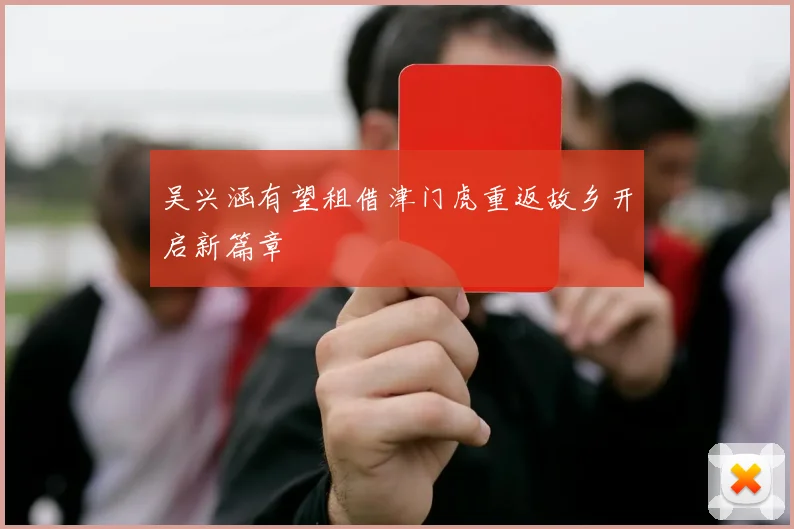 吴兴涵有望租借津门虎重返故乡开启新篇章