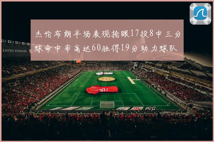 杰伦布朗半场表现抢眼17投8中三分球命中率高达60独得19分助力球队