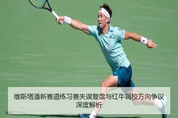 维斯塔潘新赛道练习赛失误复盘与红牛调校方向争议深度解析 - EMCSPORTS